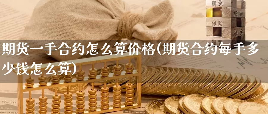 期货一手合约怎么算价格(期货合约每手多少钱怎么算)_https://www.zhuotongtaye.com_期货平台_第1张