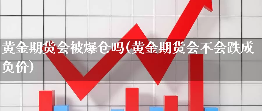 黄金期货会被爆仓吗(黄金期货会不会跌成负价)_https://www.zhuotongtaye.com_期货知识_第1张