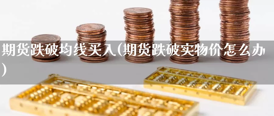 期货跌破均线买入(期货跌破实物价怎么办)_https://www.zhuotongtaye.com_期货走势_第1张