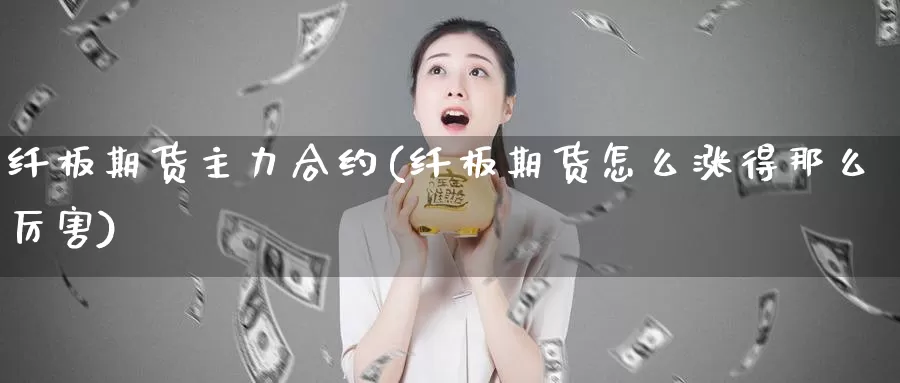 纤板期货主力合约(纤板期货怎么涨得那么厉害)_https://www.zhuotongtaye.com_期货分析_第1张