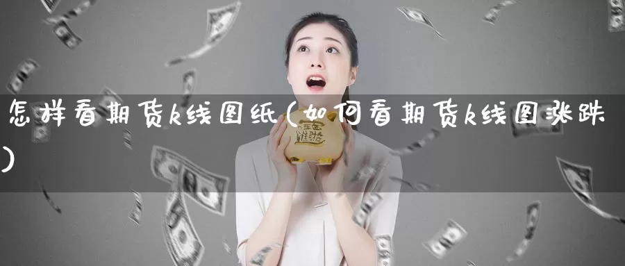 怎样看期货k线图纸(如何看期货k线图涨跌)_https://www.zhuotongtaye.com_期货走势_第1张