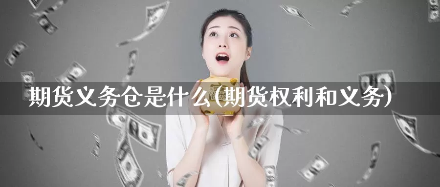 期货义务仓是什么(期货权利和义务)_https://www.zhuotongtaye.com_期货平台_第1张