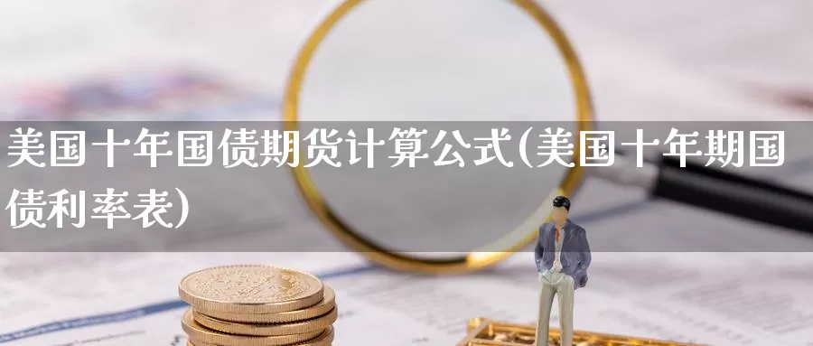 美国十年国债期货计算公式(美国十年期国债利率表)_https://www.zhuotongtaye.com_期货平台_第1张