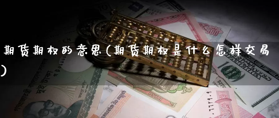 期货期权的意思(期货期权是什么怎样交易)_https://www.zhuotongtaye.com_期货百科_第1张