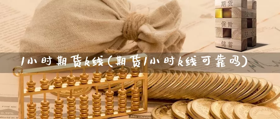 1小时期货k线(期货1小时k线可靠吗)_https://www.zhuotongtaye.com_期货走势_第1张