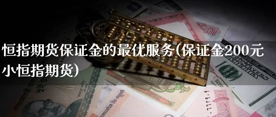 恒指期货保证金的最优服务(保证金200元小恒指期货)_https://www.zhuotongtaye.com_期货走势_第1张