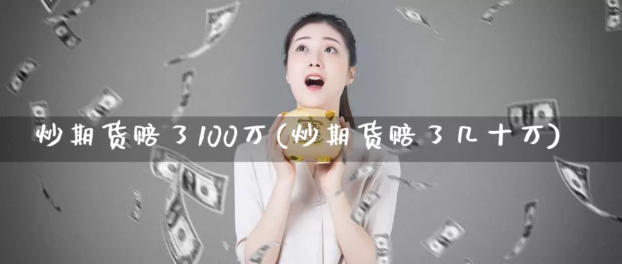 炒期货赔了100万(炒期货赔了几十万)_https://www.zhuotongtaye.com_期货知识_第1张