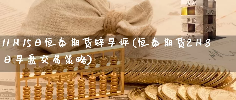 11月15日恒泰期货锌早评(恒泰期货2月8日早盘交易策略)_https://www.zhuotongtaye.com_期货知识_第1张