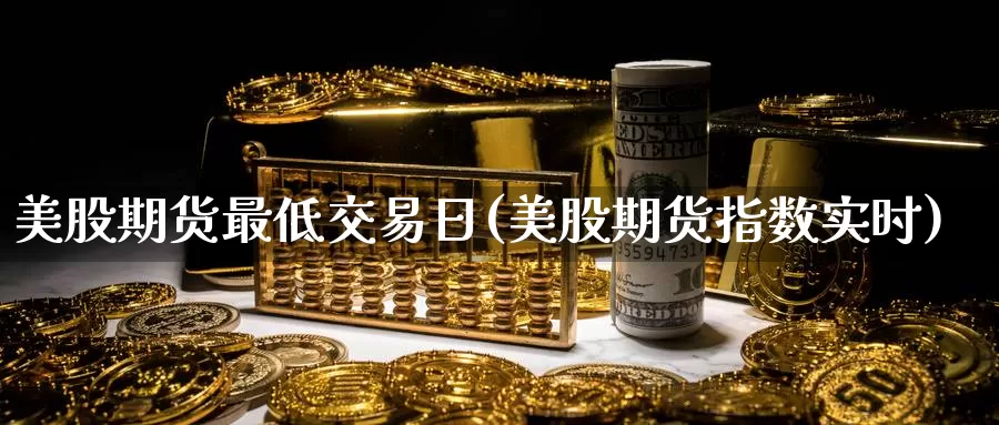 美股期货最低交易日(美股期货指数实时)_https://www.zhuotongtaye.com_期货百科_第1张