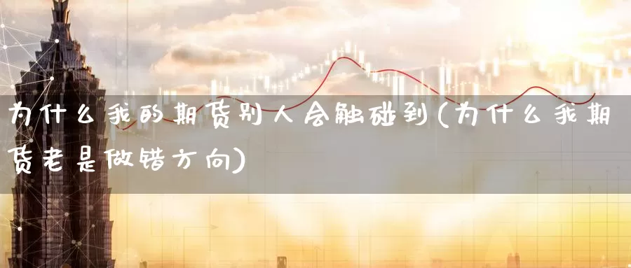 为什么我的期货别人会触碰到(为什么我期货老是做错方向)_https://www.zhuotongtaye.com_期货走势_第1张