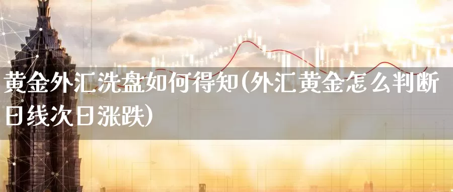 黄金外汇洗盘如何得知(外汇黄金怎么判断日线次日涨跌)_https://www.zhuotongtaye.com_期货知识_第1张