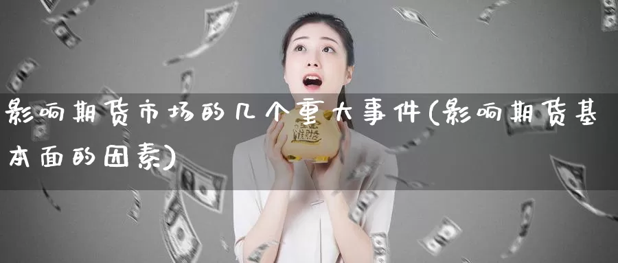 影响期货市场的几个重大事件(影响期货基本面的因素)_https://www.zhuotongtaye.com_期货百科_第1张