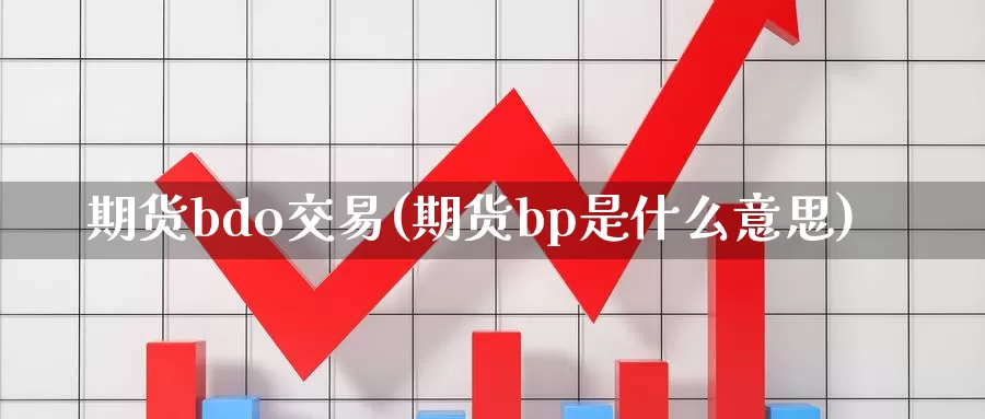 期货bdo交易(期货bp是什么意思)_https://www.zhuotongtaye.com_期货平台_第1张