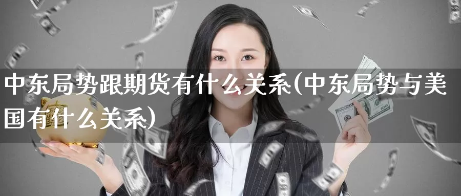 中东局势跟期货有什么关系(中东局势与美国有什么关系)_https://www.zhuotongtaye.com_期货知识_第1张