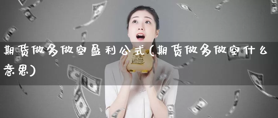 期货做多做空盈利公式(期货做多做空什么意思)_https://www.zhuotongtaye.com_期货走势_第1张