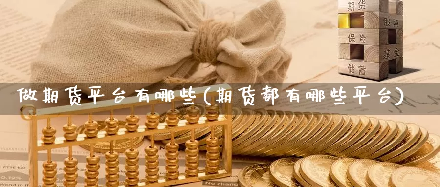 做期货平台有哪些(期货都有哪些平台)_https://www.zhuotongtaye.com_期货百科_第1张