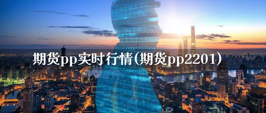 期货pp实时行情(期货pp2201)_https://www.zhuotongtaye.com_期货分析_第1张