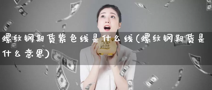 螺纹钢期货紫色线是什么线(螺纹钢期货是什么意思)_https://www.zhuotongtaye.com_期货知识_第1张