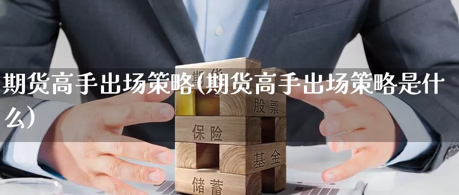 期货高手出场策略(期货高手出场策略是什么)_https://www.zhuotongtaye.com_期货走势_第1张