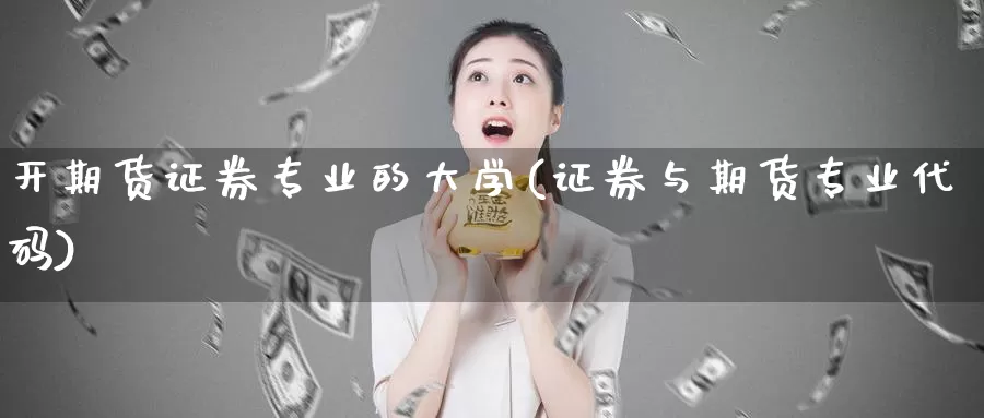 开期货证券专业的大学(证券与期货专业代码)_https://www.zhuotongtaye.com_期货走势_第1张