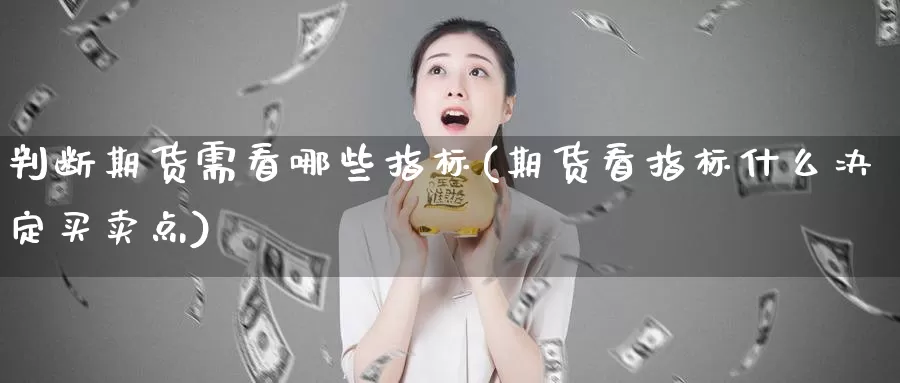 判断期货需看哪些指标(期货看指标什么决定买卖点)_https://www.zhuotongtaye.com_期货平台_第1张