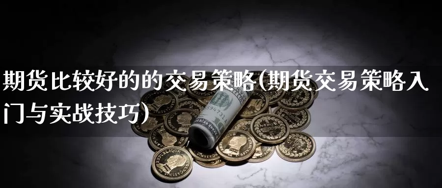 期货比较好的的交易策略(期货交易策略入门与实战技巧)_https://www.zhuotongtaye.com_期货走势_第1张