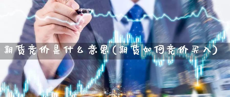 期货竞价是什么意思(期货如何竞价买入)_https://www.zhuotongtaye.com_期货平台_第1张