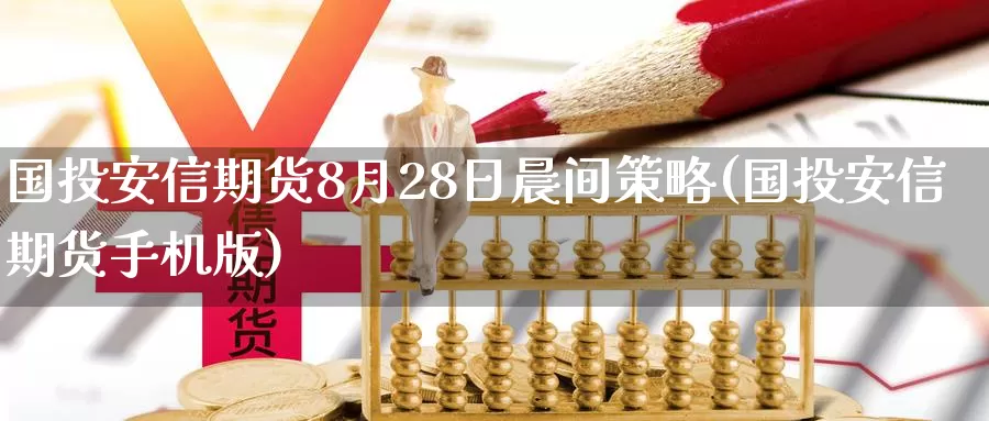 国投安信期货8月28日晨间策略(国投安信期货手机版)_https://www.zhuotongtaye.com_期货平台_第1张