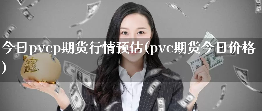 今日pvcp期货行情预估(pvc期货今日价格)_https://www.zhuotongtaye.com_期货分析_第1张