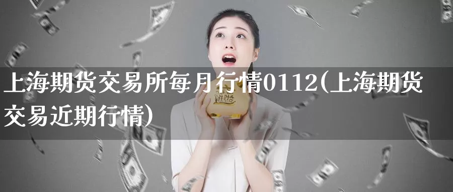 上海期货交易所每月行情0112(上海期货交易近期行情)_https://www.zhuotongtaye.com_期货平台_第1张