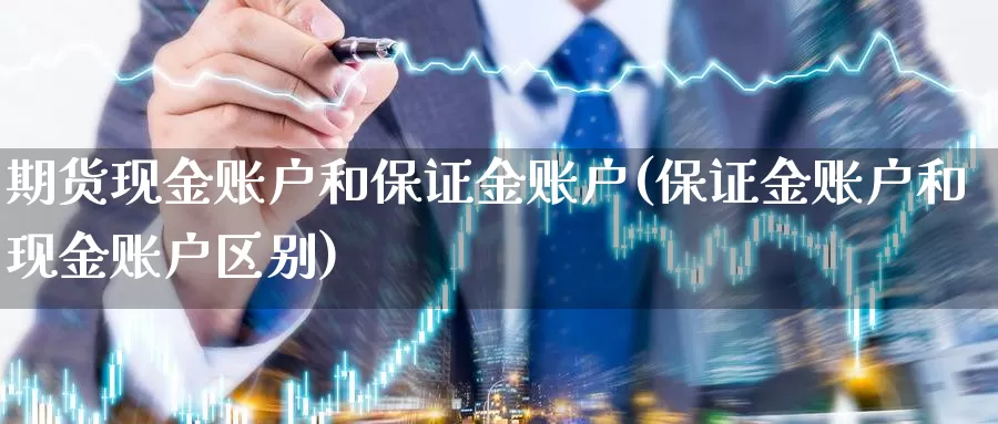 期货现金账户和保证金账户(保证金账户和现金账户区别)_https://www.zhuotongtaye.com_期货平台_第1张