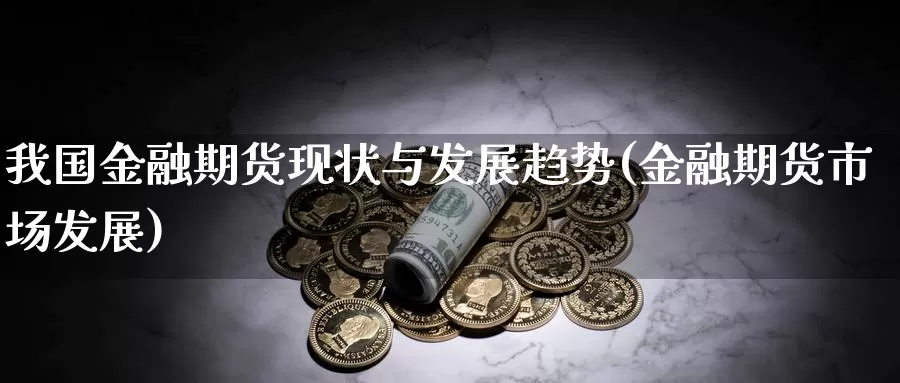 我国金融期货现状与发展趋势(金融期货市场发展)_https://www.zhuotongtaye.com_期货百科_第1张