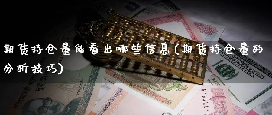 期货持仓量能看出哪些信息(期货持仓量的分析技巧)_https://www.zhuotongtaye.com_期货知识_第1张