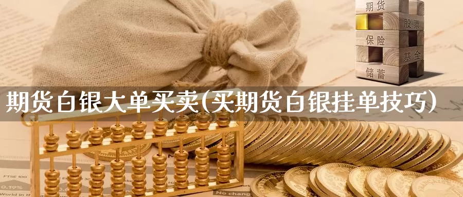 期货白银大单买卖(买期货白银挂单技巧)_https://www.zhuotongtaye.com_期货百科_第1张