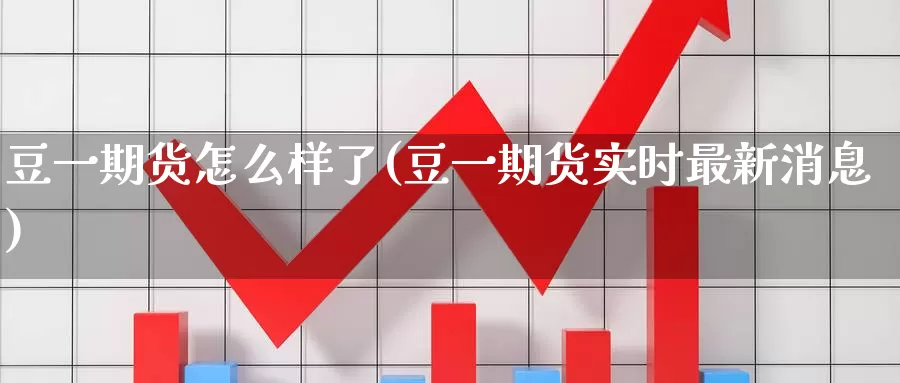 豆一期货怎么样了(豆一期货实时最新消息)_https://www.zhuotongtaye.com_期货知识_第1张