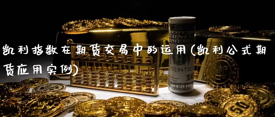 凯利指数在期货交易中的运用(凯利公式期货应用实例)_https://www.zhuotongtaye.com_期货知识_第1张