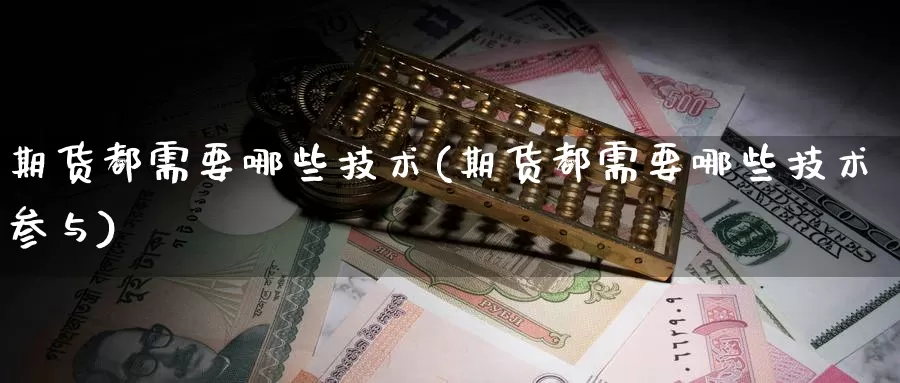 期货都需要哪些技术(期货都需要哪些技术参与)_https://www.zhuotongtaye.com_期货平台_第1张