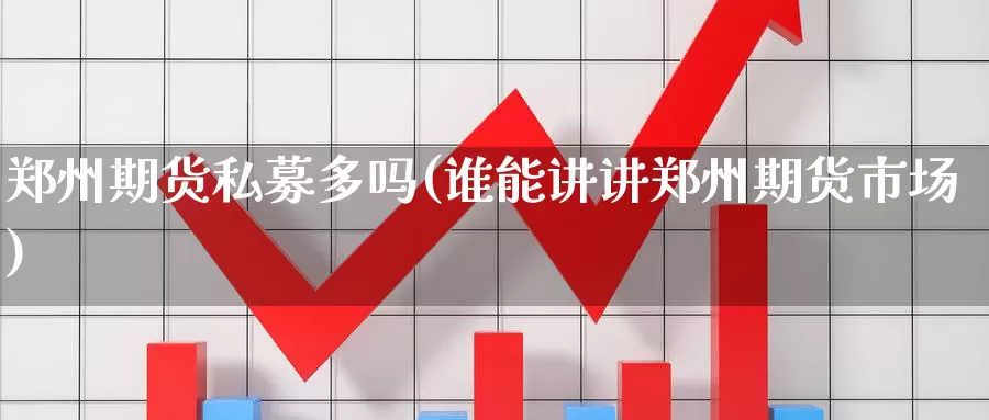 郑州期货私募多吗(谁能讲讲郑州期货市场)_https://www.zhuotongtaye.com_期货分析_第1张