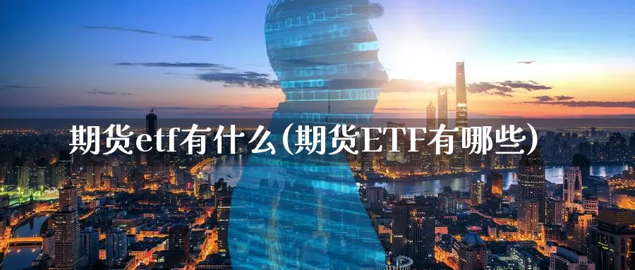 期货etf有什么(期货ETF有哪些)_https://www.zhuotongtaye.com_期货知识_第1张