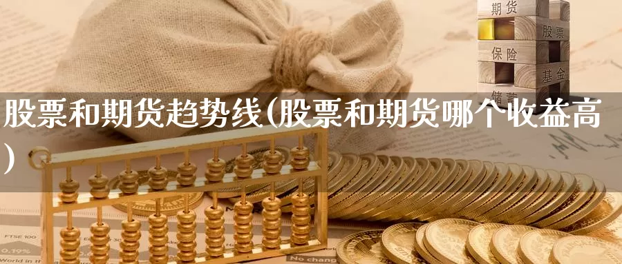 股票和期货趋势线(股票和期货哪个收益高)_https://www.zhuotongtaye.com_期货平台_第1张