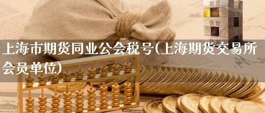 上海市期货同业公会税号(上海期货交易所会员单位)_https://www.zhuotongtaye.com_期货走势_第1张