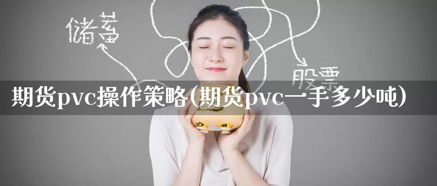 期货pvc操作策略(期货pvc一手多少吨)_https://www.zhuotongtaye.com_期货分析_第1张