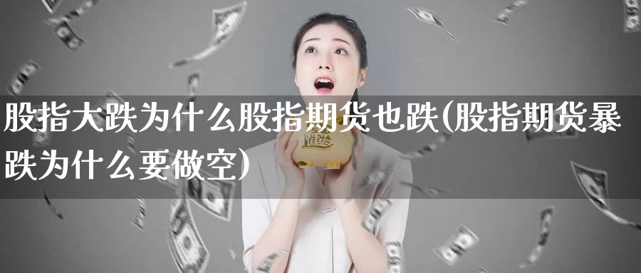 股指大跌为什么股指期货也跌(股指期货暴跌为什么要做空)_https://www.zhuotongtaye.com_期货走势_第1张