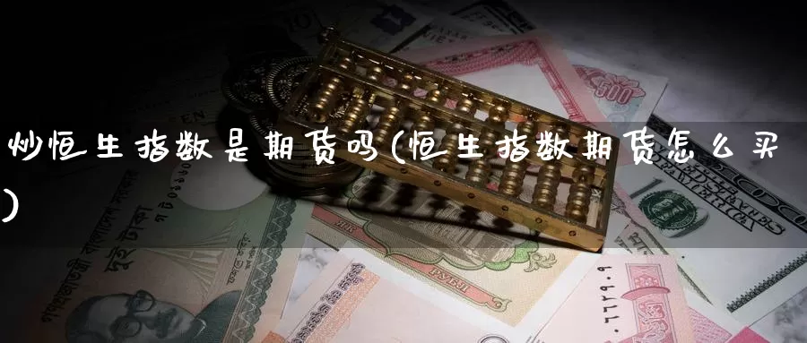 炒恒生指数是期货吗(恒生指数期货怎么买)_https://www.zhuotongtaye.com_期货平台_第1张