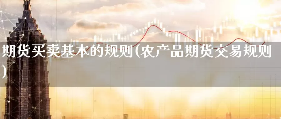 期货买卖基本的规则(农产品期货交易规则)_https://www.zhuotongtaye.com_期货百科_第1张