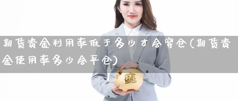 期货资金利用率低于多少才会穿仓(期货资金使用率多少会平仓)_https://www.zhuotongtaye.com_期货分析_第1张