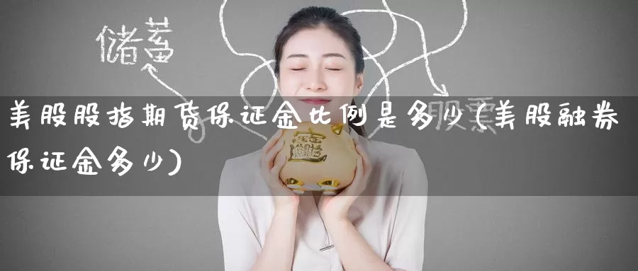 美股股指期货保证金比例是多少(美股融券保证金多少)_https://www.zhuotongtaye.com_期货知识_第1张