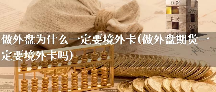 做外盘为什么一定要境外卡(做外盘期货一定要境外卡吗)_https://www.zhuotongtaye.com_期货平台_第1张