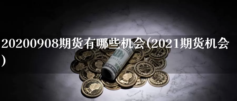 20200908期货有哪些机会(2021期货机会)_https://www.zhuotongtaye.com_期货知识_第1张