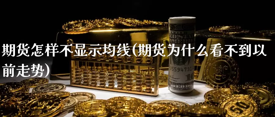 期货怎样不显示均线(期货为什么看不到以前走势)_https://www.zhuotongtaye.com_期货知识_第1张